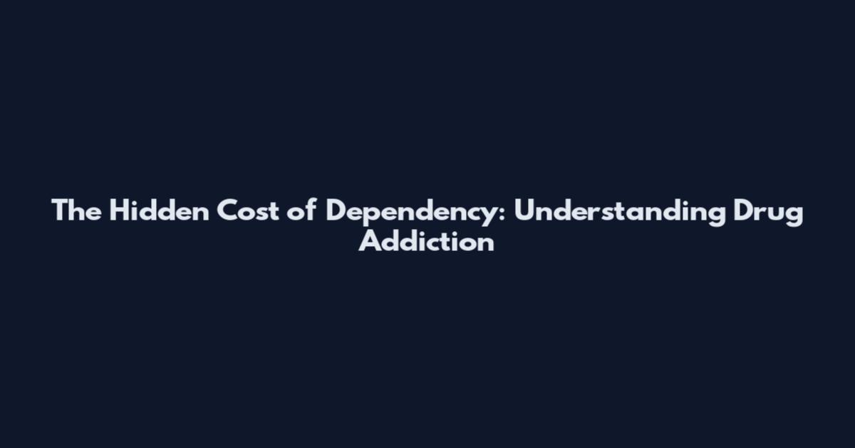 The Hidden Cost of Dependency: Understanding Drug Addiction