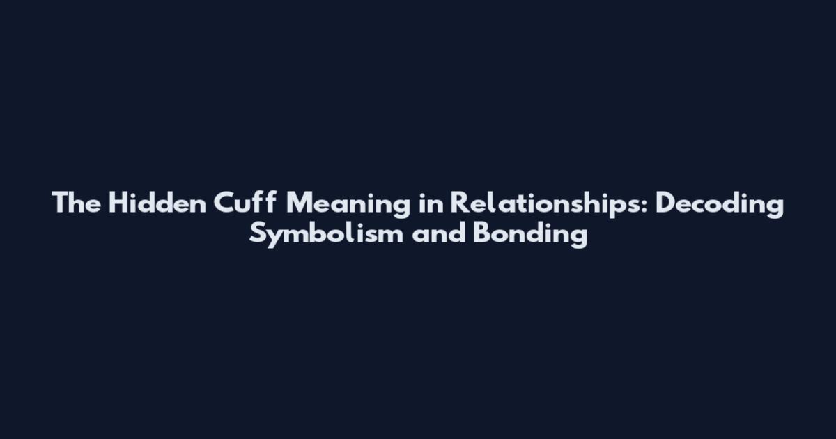 The Hidden Cuff Meaning in Relationships: Decoding Symbolism and Bonding