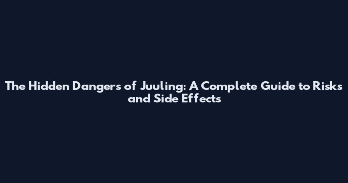 The Hidden Dangers of Juuling: A Complete Guide to Risks and Side Effects