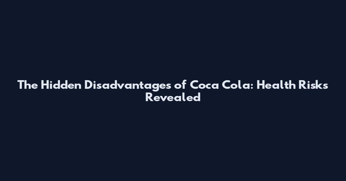 The Hidden Disadvantages of Coca Cola: Health Risks Revealed