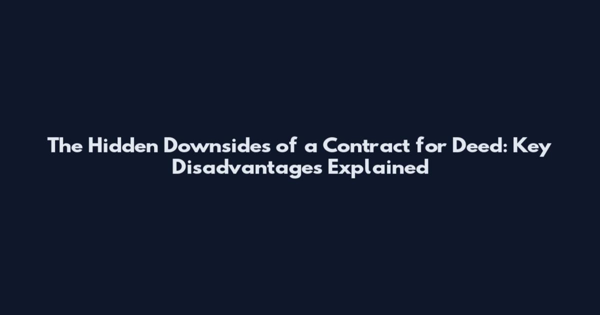 The Hidden Downsides of a Contract for Deed: Key Disadvantages Explained