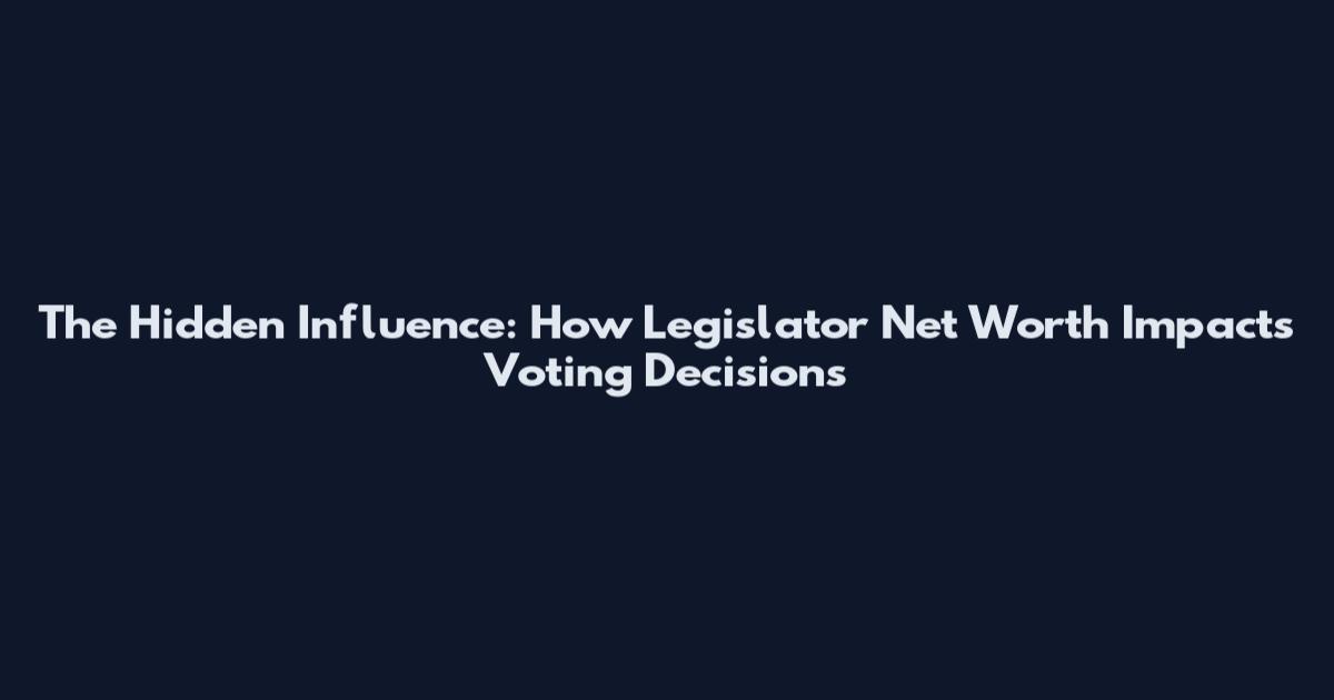 The Hidden Influence: How Legislator Net Worth Impacts Voting Decisions