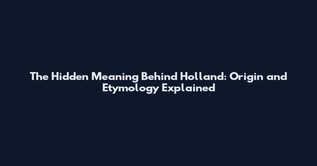 The Hidden Meaning Behind Holland: Origin and Etymology Explained