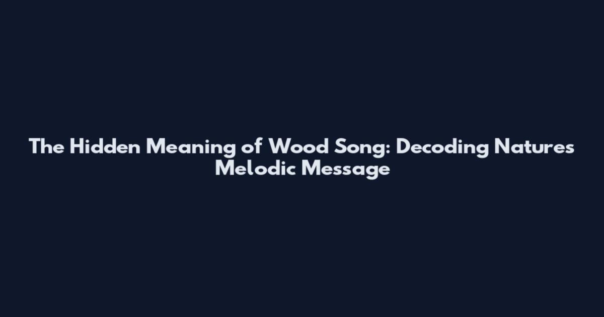 The Hidden Meaning of Wood Song: Decoding Nature's Melodic Message