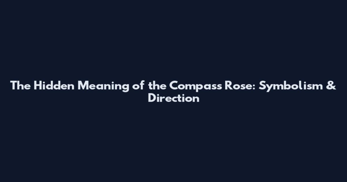 The Hidden Meaning of the Compass Rose: Symbolism & Direction