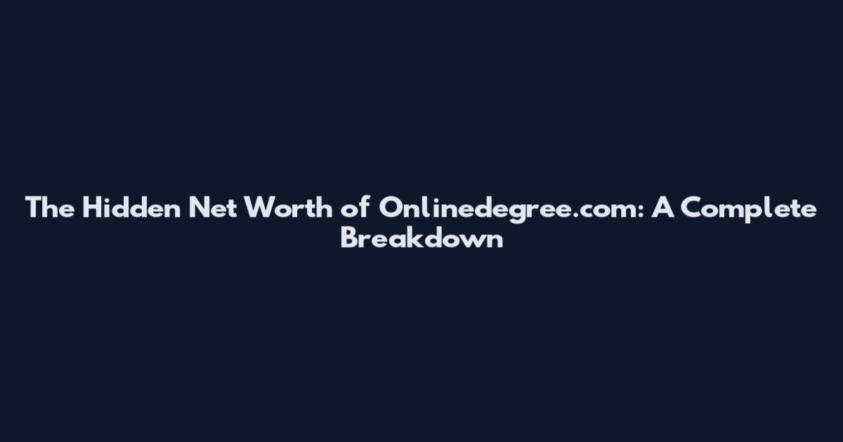 The Hidden Net Worth of Onlinedegree.com: A Complete Breakdown