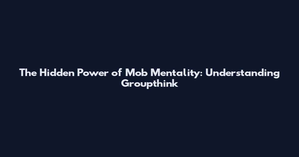 The Hidden Power of Mob Mentality: Understanding Groupthink