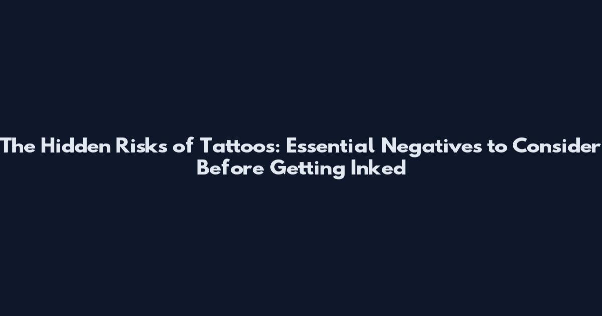 The Hidden Risks of Tattoos: Essential Negatives to Consider Before Getting Inked