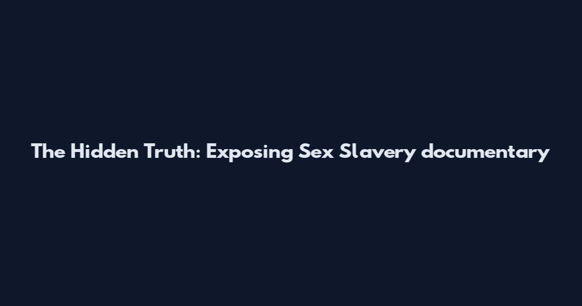 The Hidden Truth: Exposing Sex Slavery documentary