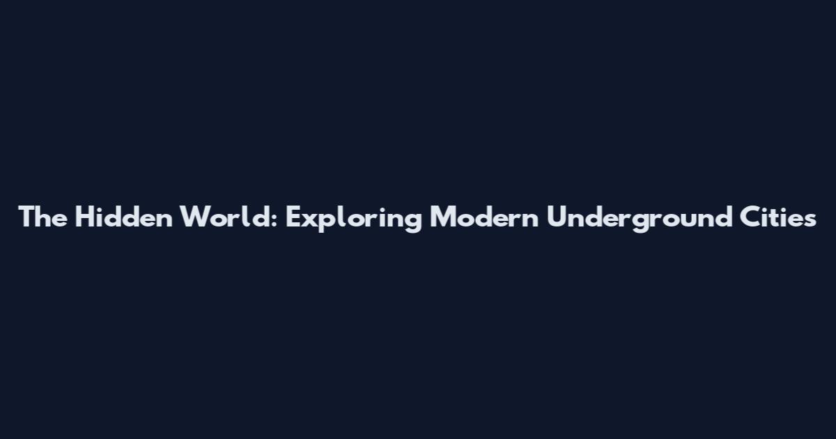 The Hidden World: Exploring Modern Underground Cities