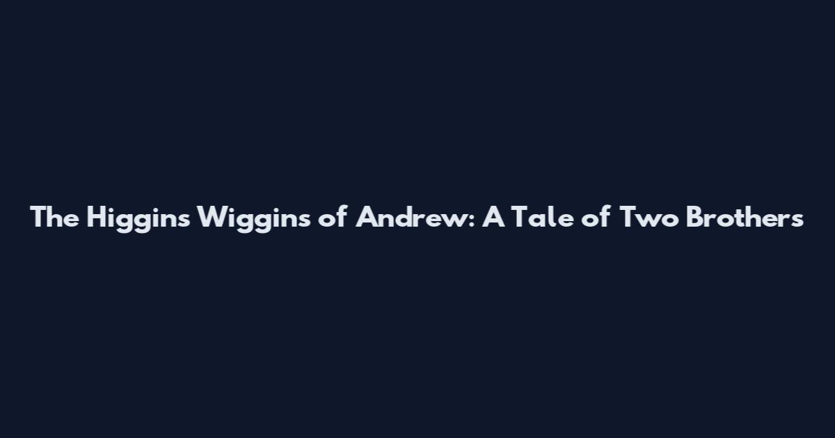 The Higgins Wiggins of Andrew: A Tale of Two Brothers