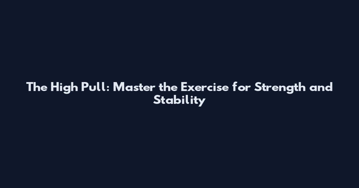 The High Pull: Master the Exercise for Strength and Stability