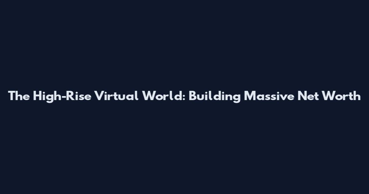 The High-Rise Virtual World: Building Massive Net Worth