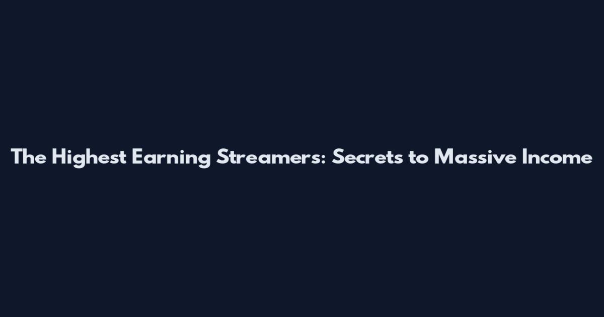 The Highest Earning Streamers: Secrets to Massive Income