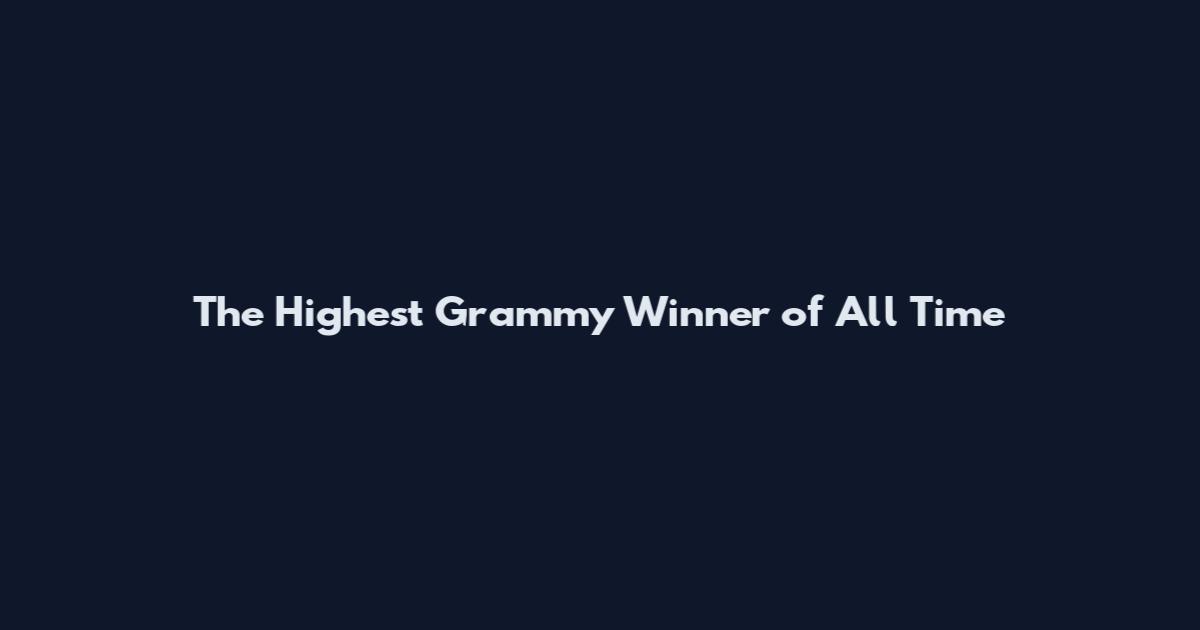 The Highest Grammy Winner of All Time