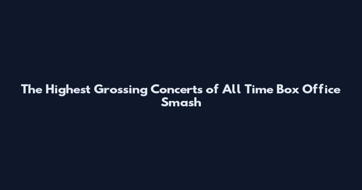 The Highest Grossing Concerts of All Time Box Office Smash