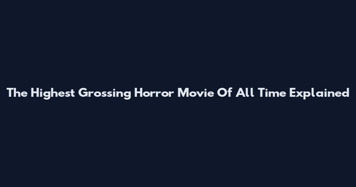 The Highest Grossing Horror Movie Of All Time Explained