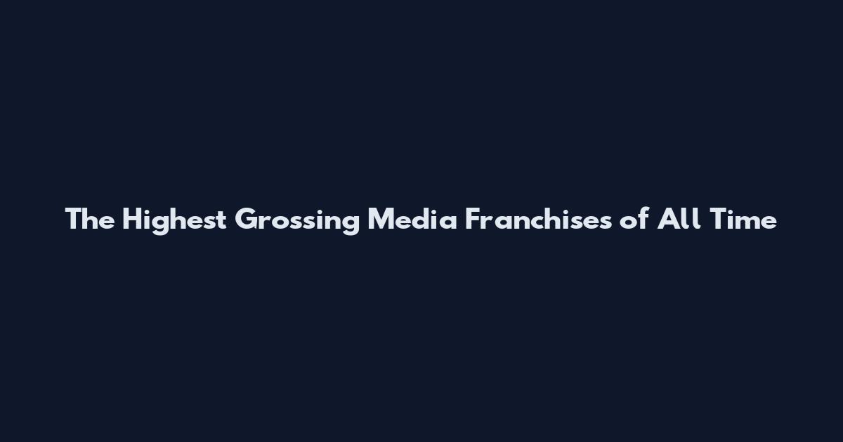 The Highest Grossing Media Franchises of All Time