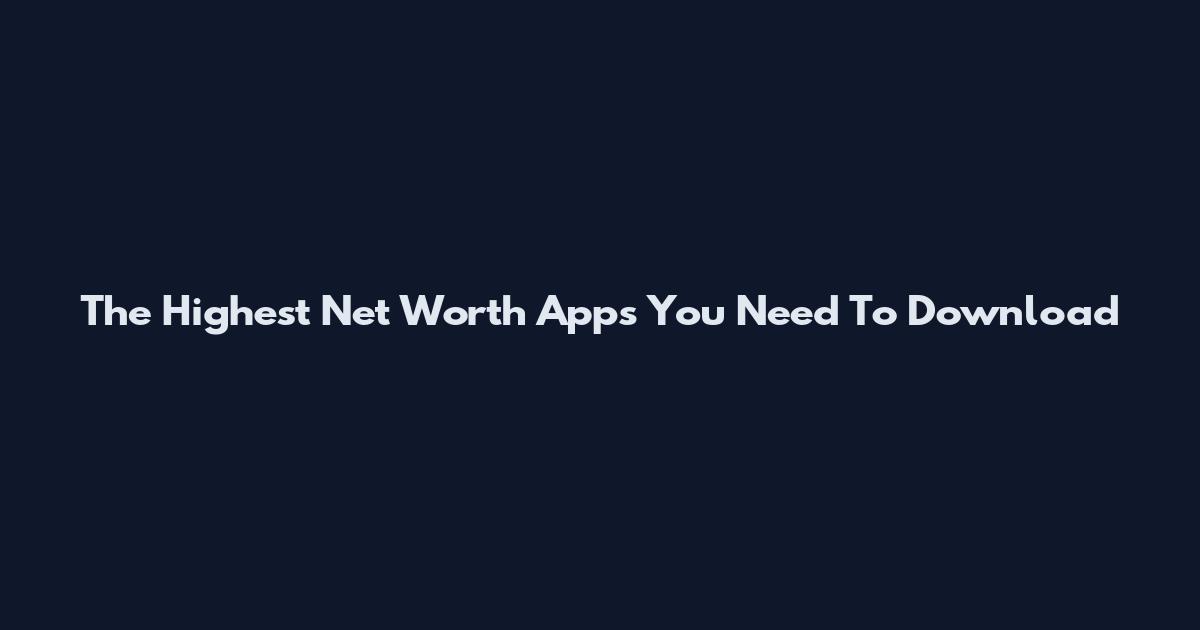 The Highest Net Worth Apps You Need To Download