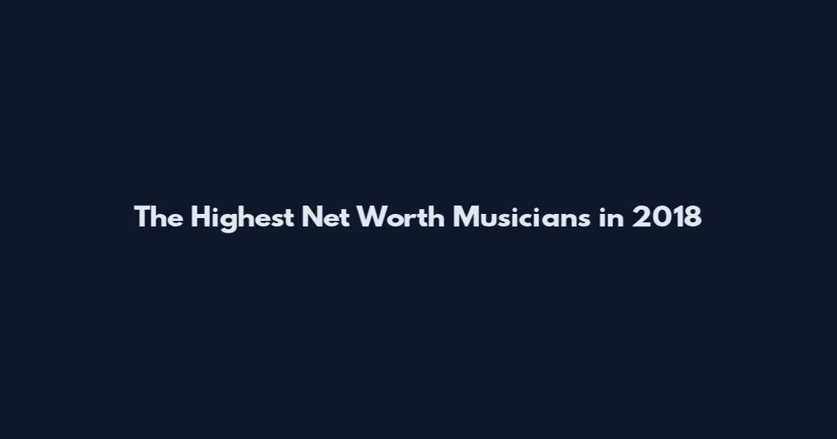 The Highest Net Worth Musicians in 2018