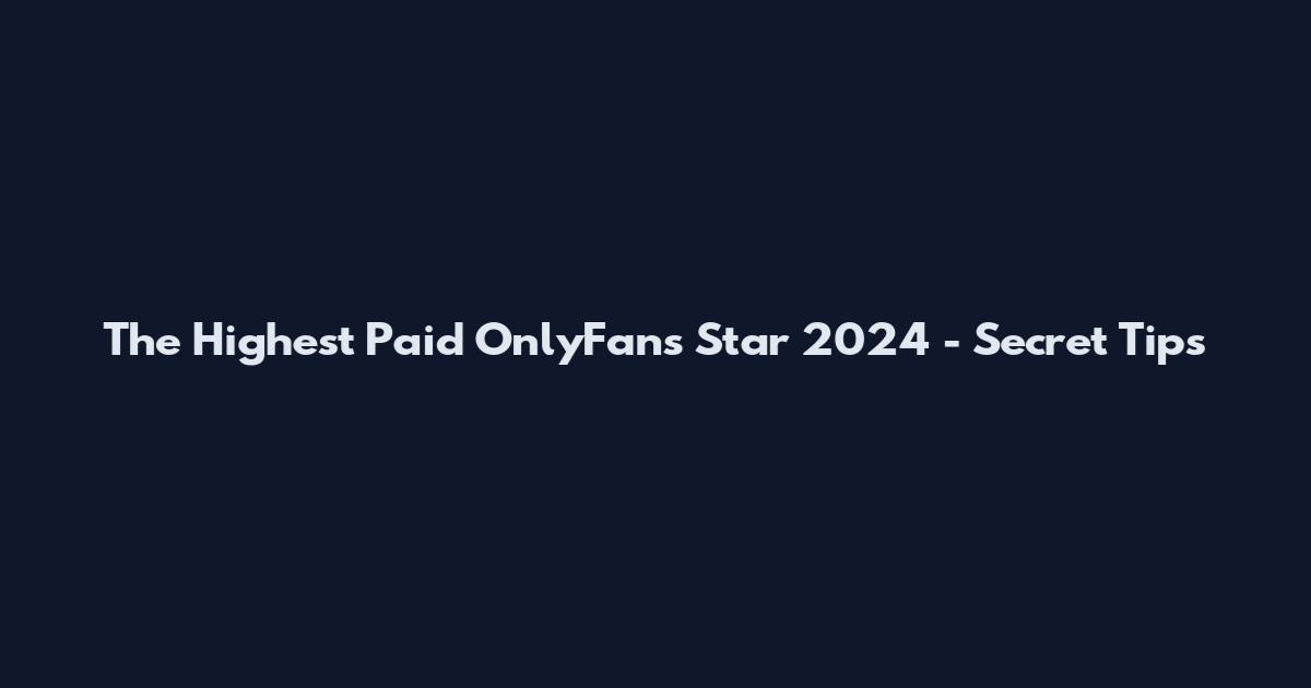 The Highest Paid OnlyFans Star 2024 - Secret Tips