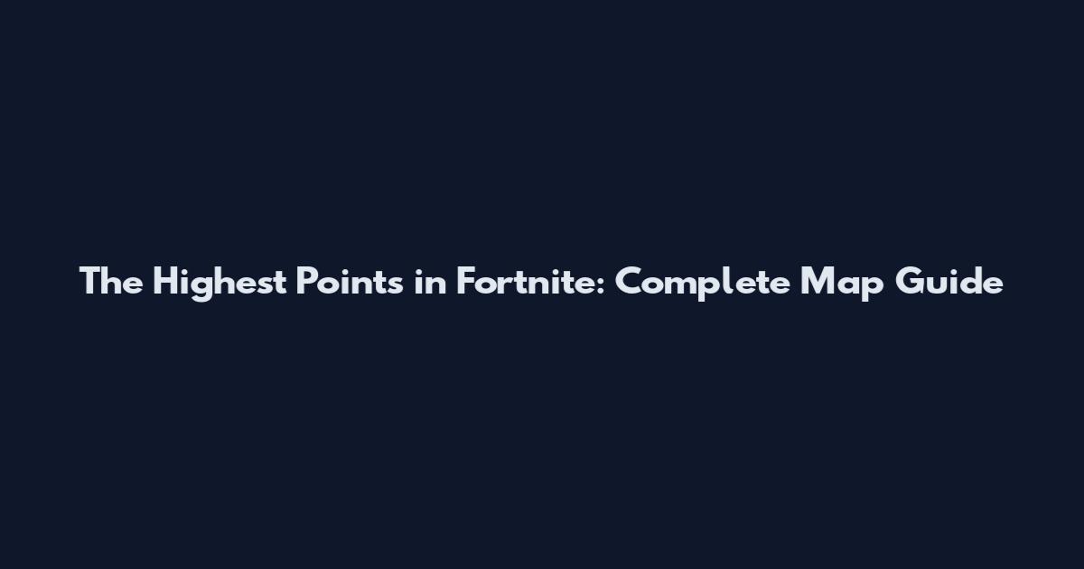 The Highest Points in Fortnite: Complete Map Guide