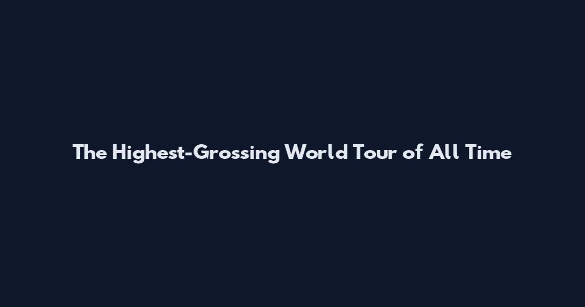 The Highest-Grossing World Tour of All Time