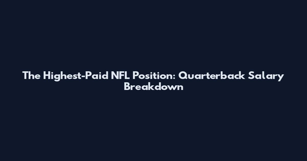 The Highest-Paid NFL Position: Quarterback Salary Breakdown