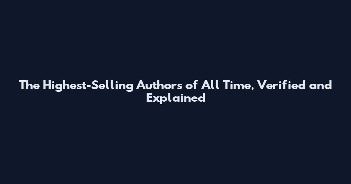 The Highest-Selling Authors of All Time, Verified and Explained