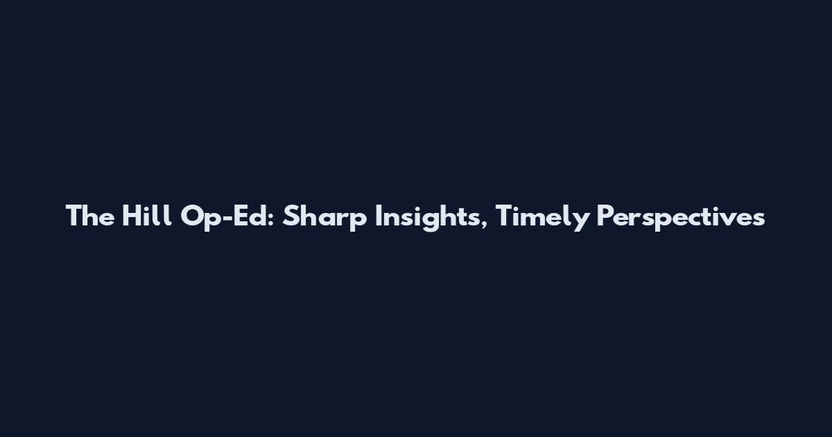 The Hill Op-Ed: Sharp Insights, Timely Perspectives