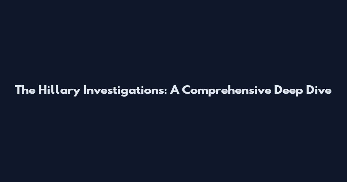 The Hillary Investigations: A Comprehensive Deep Dive