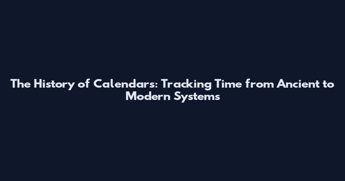 The History of Calendars: Tracking Time from Ancient to Modern Systems