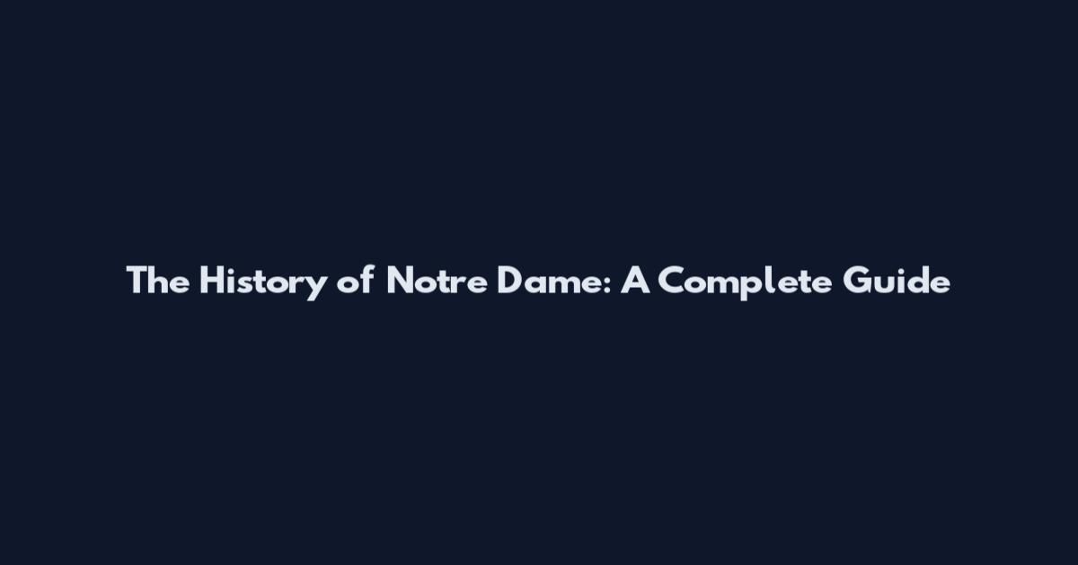 The History of Notre Dame: A Complete Guide