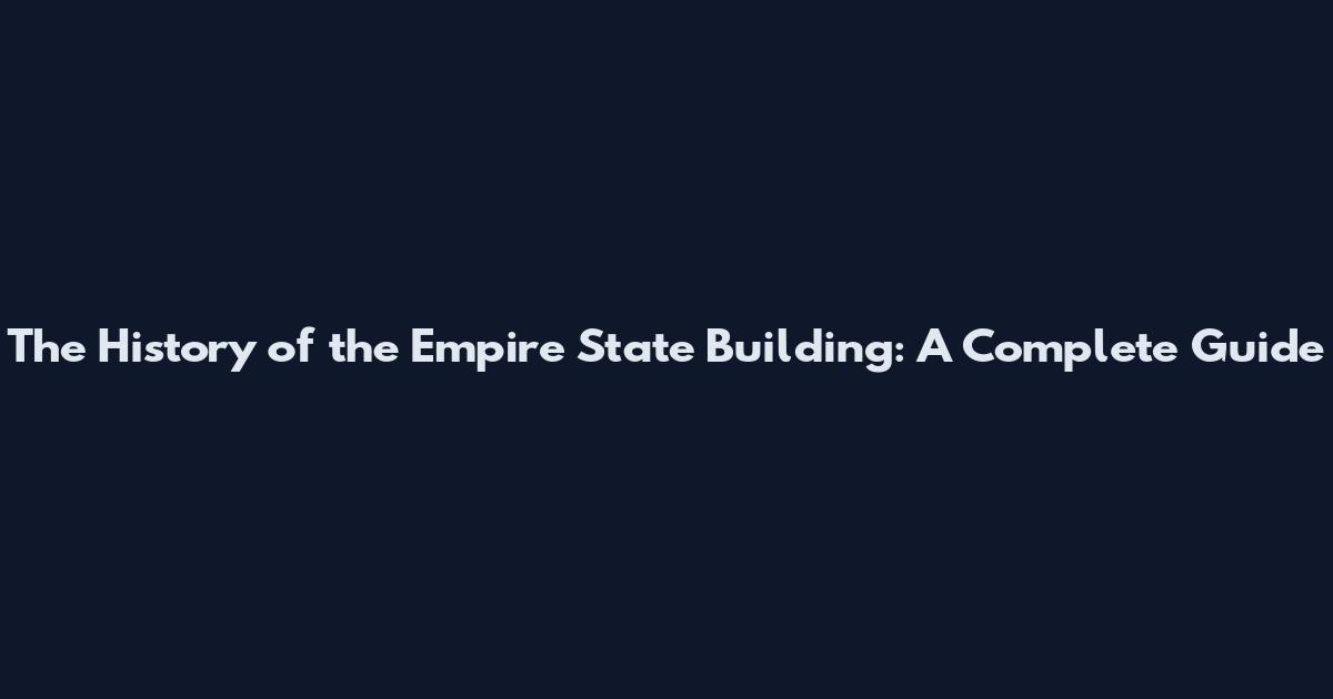 The History of the Empire State Building: A Complete Guide