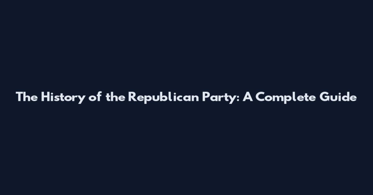 The History of the Republican Party: A Complete Guide