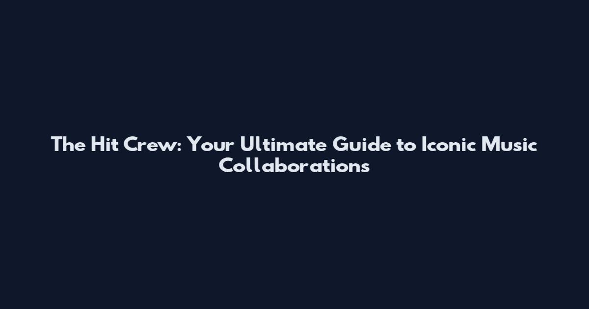 The Hit Crew: Your Ultimate Guide to Iconic Music Collaborations