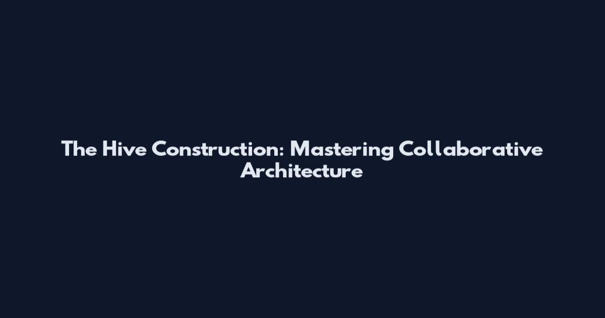 The Hive Construction: Mastering Collaborative Architecture
