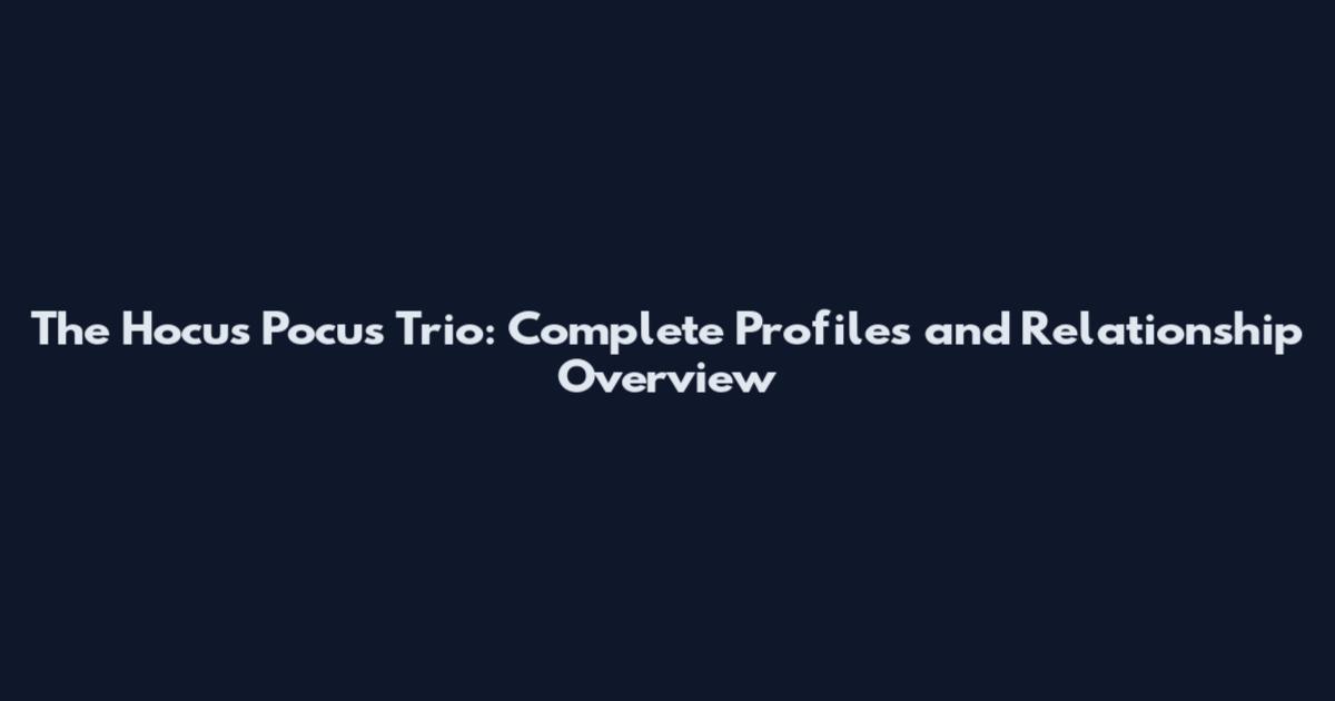 The Hocus Pocus Trio: Complete Profiles and Relationship Overview