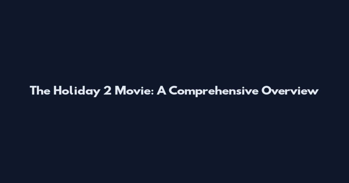 The Holiday 2 Movie: A Comprehensive Overview