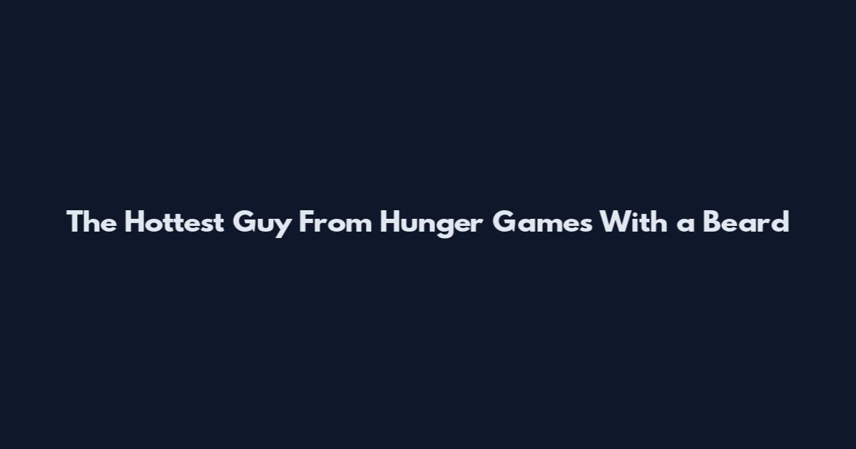 The Hottest Guy From Hunger Games With a Beard