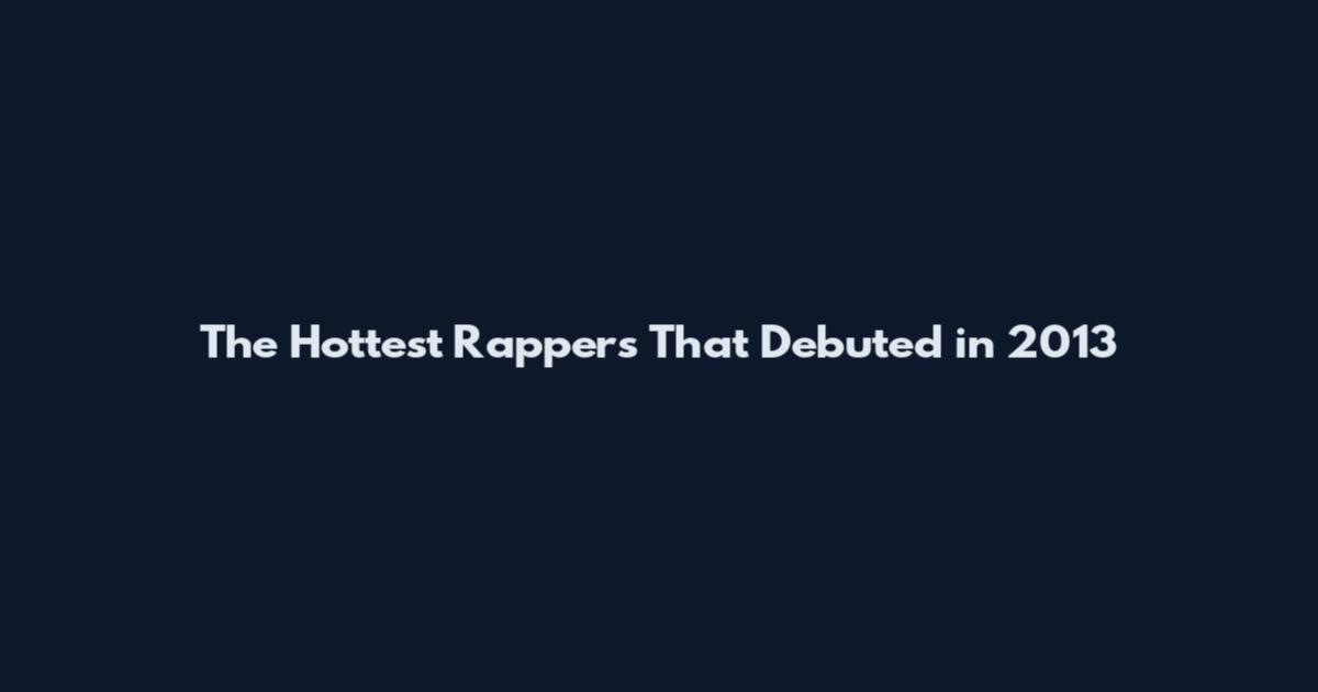 The Hottest Rappers That Debuted in 2013