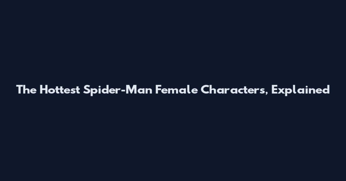 The Hottest Spider-Man Female Characters, Explained