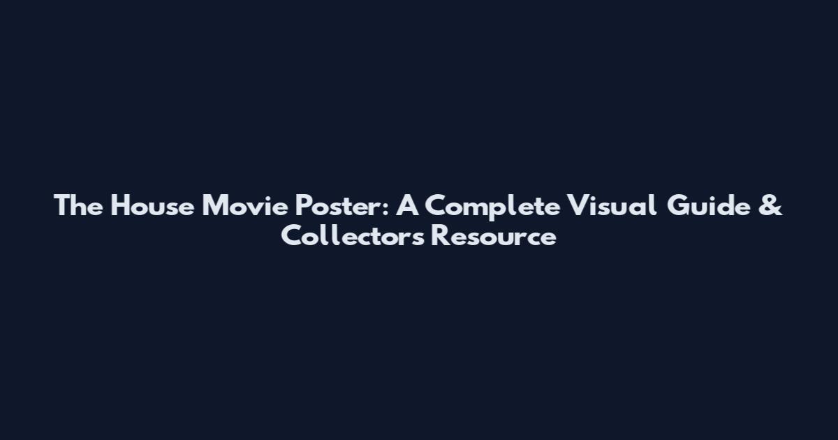 The House Movie Poster: A Complete Visual Guide & Collector's Resource