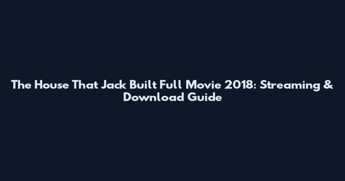 The House That Jack Built Full Movie 2018: Streaming & Download Guide