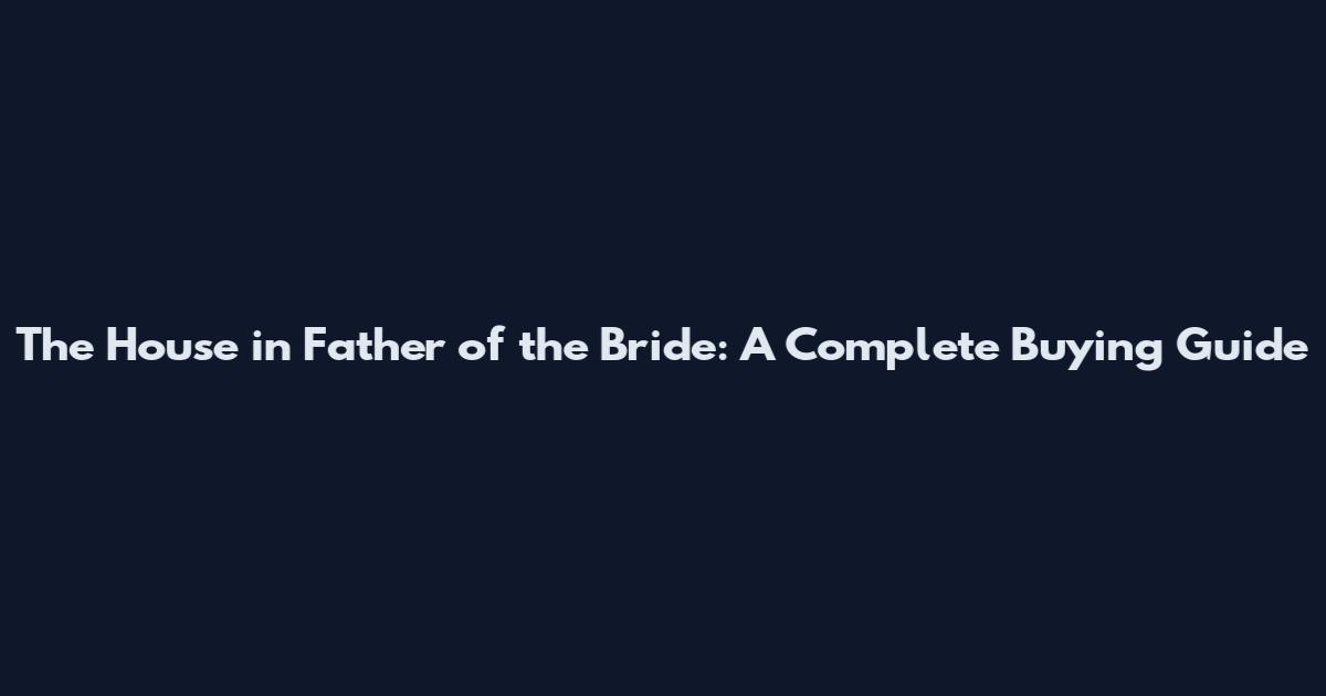 The House in Father of the Bride: A Complete Buying Guide