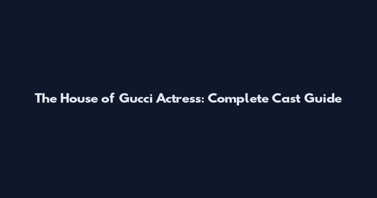 The House of Gucci Actress: Complete Cast Guide