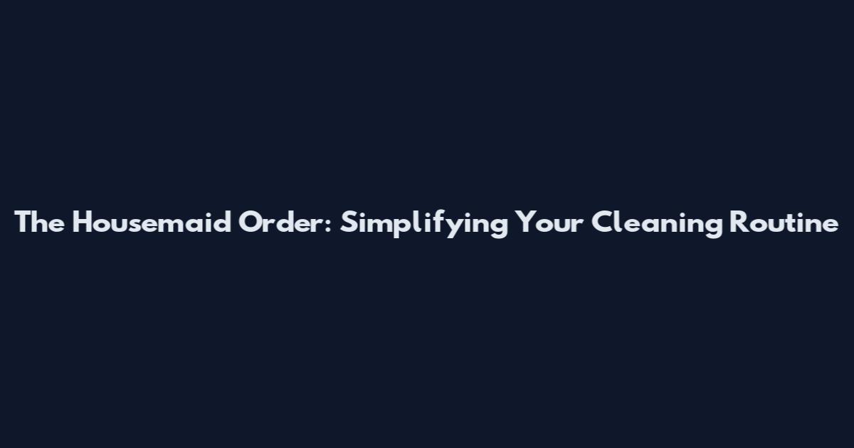 The Housemaid Order: Simplifying Your Cleaning Routine