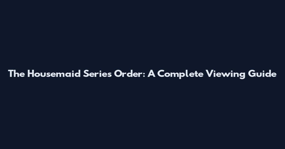 The Housemaid Series Order: A Complete Viewing Guide