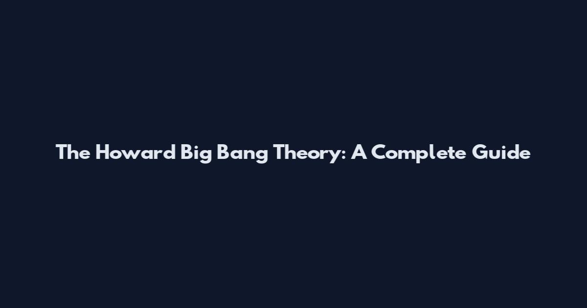 The Howard Big Bang Theory: A Complete Guide