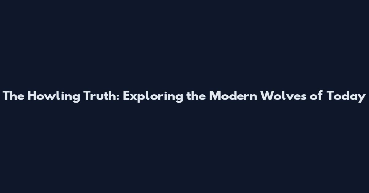 The Howling Truth: Exploring the Modern Wolves of Today